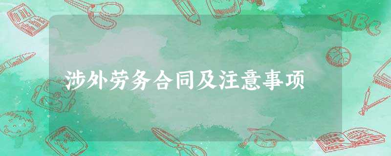 涉外劳务合同及注意事项 涉外劳务合同及注意事项