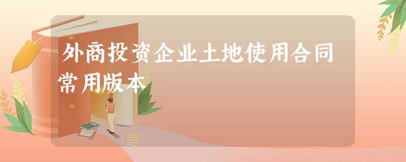 外商投资企业土地使用合同常用版本 外商投资企业土地使用合同常用版本