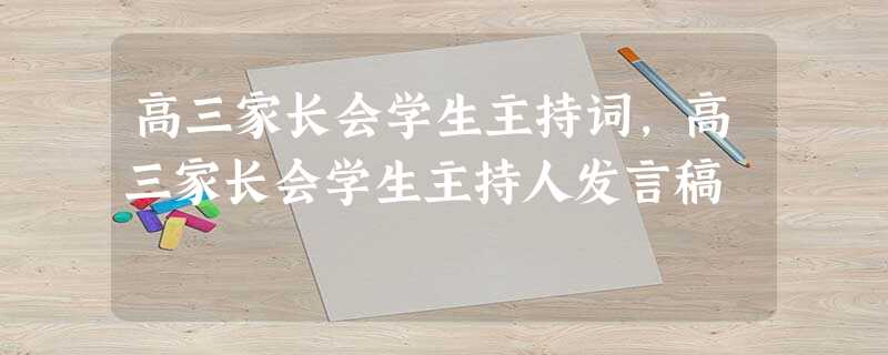 高三家长会学生主持词,高三家长会学生主持人发言稿 高三家长会学生主持词,高三家长会学生主持人发言稿