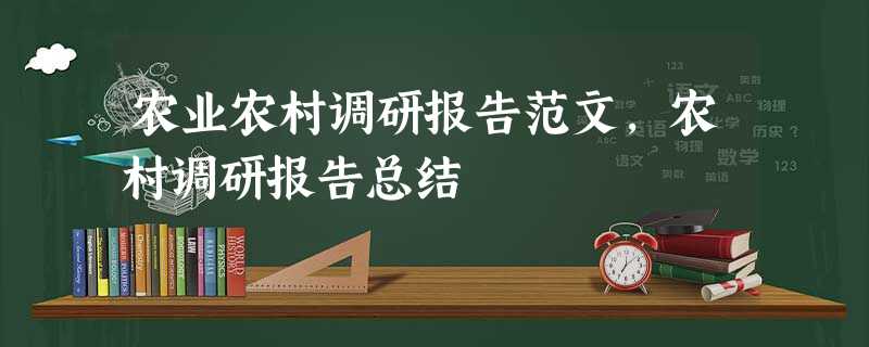 农业农村调研报告范文,农村调研报告总结 农业农村调研报告范文,农村调研报告总结
