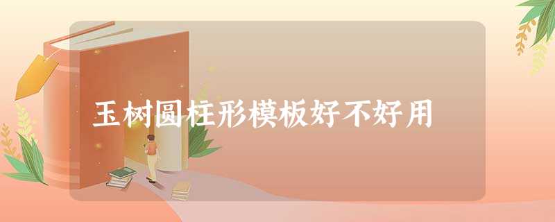 玉树圆柱形模板好不好用 玉树圆柱形模板好不好用