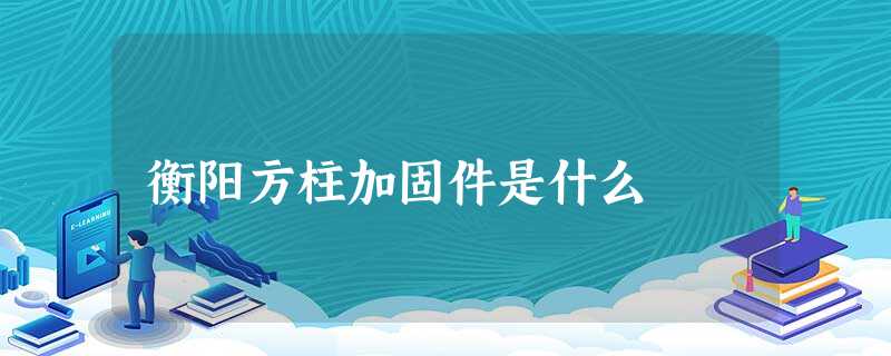 衡阳方柱加固件是什么 衡阳方柱加固件是什么