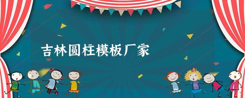 吉林圆柱模板厂家 吉林圆柱模板厂家