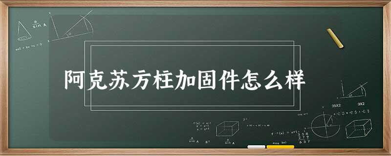 阿克苏方柱加固件怎么样 阿克苏方柱加固件怎么样