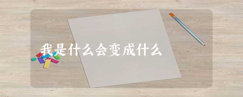我是什么会变成什么 我是什么会变成什么