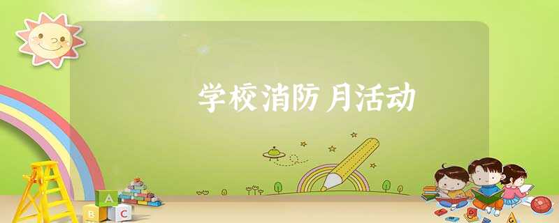 学校消防月活动 学校消防月活动