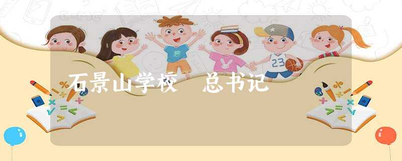 石景山学校 总书记 石景山学校 总书记