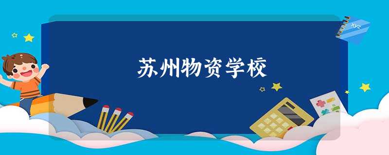 苏州物资学校 苏州物资学校