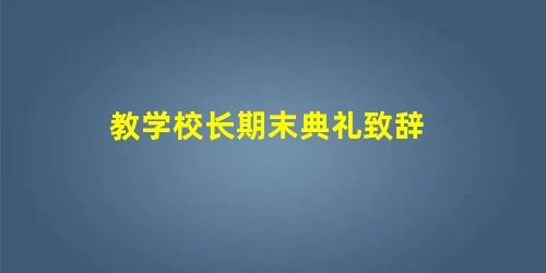 教学校长期末典礼致辞 教学校长期末典礼致辞