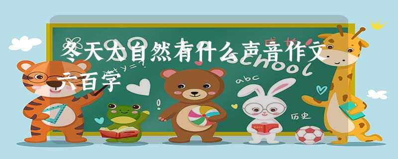 冬天大自然有什么声音作文六百字 冬天大自然有什么声音作文六百字