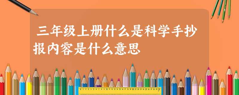 三年级上册什么是科学手抄报内容是什么意思 三年级上册什么是科学手抄报内容是什么意思