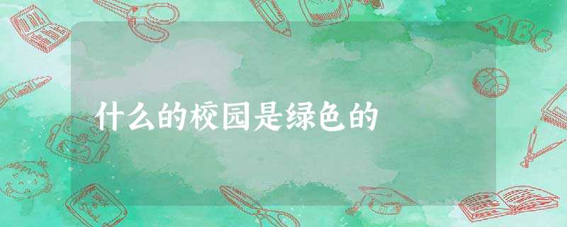 什么的校园是绿色的 什么的校园是绿色的