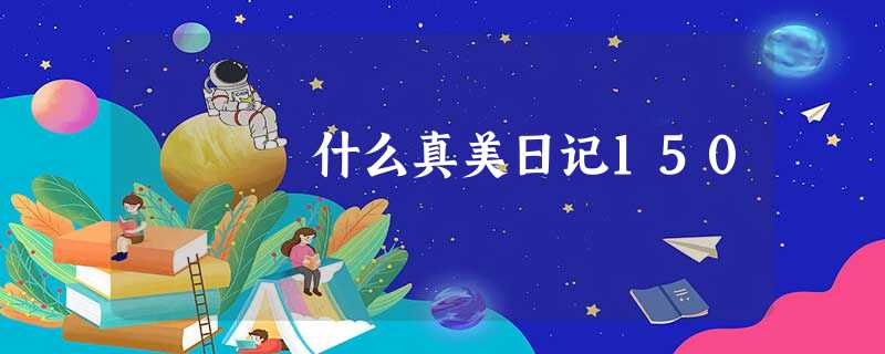 什么真美日记150 什么真美日记150