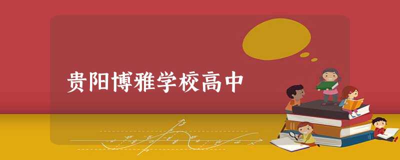 贵阳博雅学校高中 贵阳博雅学校高中