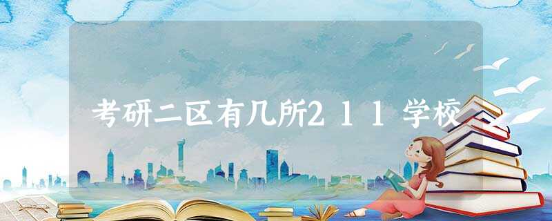 考研二区有几所211学校 考研二区有几所211学校