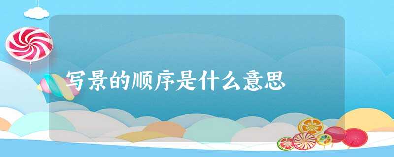 写景的顺序是什么意思 写景的顺序是什么意思