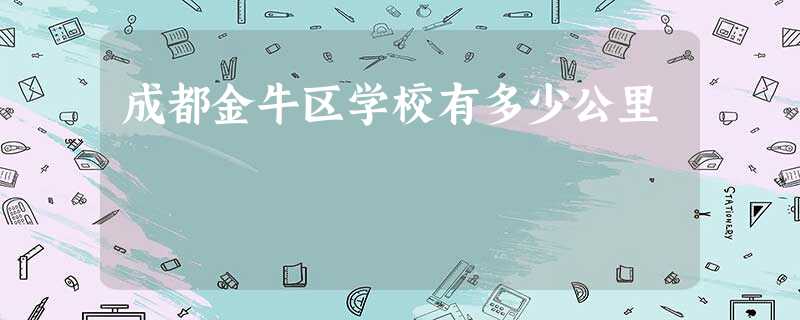 成都金牛区学校有多少公里 成都金牛区学校有多少公里
