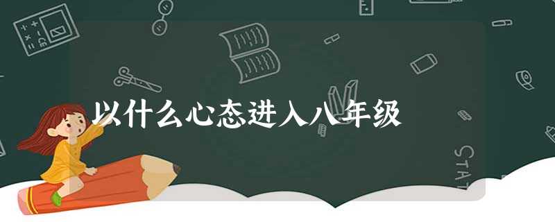 以什么心态进入八年级 以什么心态进入八年级