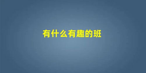 有什么有趣的班 有什么有趣的班