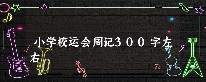 小学校运会周记300字左右 小学校运会周记300字左右