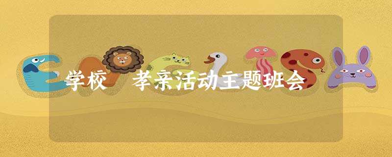 学校 孝亲活动主题班会 学校 孝亲活动主题班会