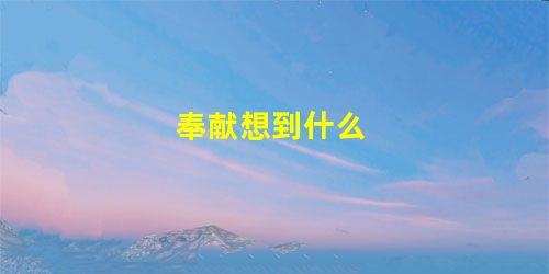 奉献想到什么 奉献想到什么