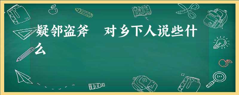 疑邻盗斧 对乡下人说些什么 疑邻盗斧 对乡下人说些什么