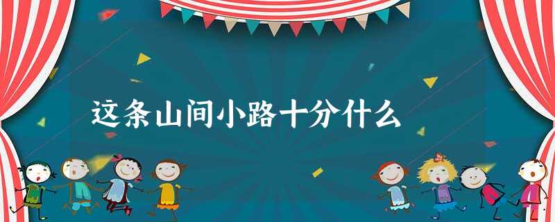 这条山间小路十分什么 这条山间小路十分什么