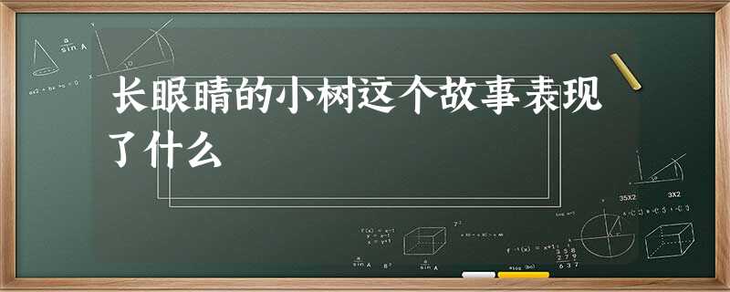 长眼睛的小树这个故事表现了什么 长眼睛的小树这个故事表现了什么