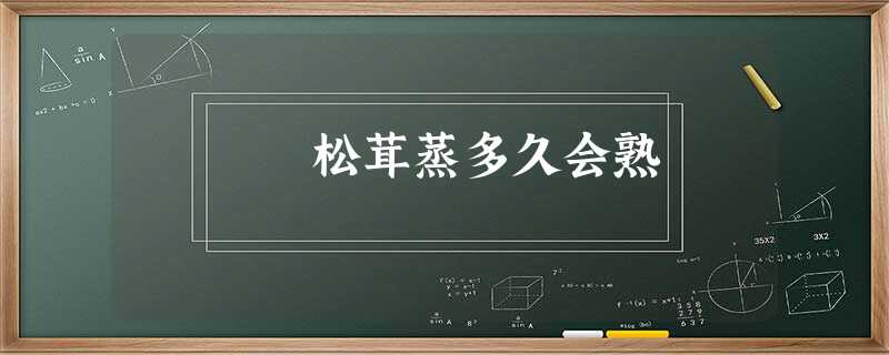 松茸蒸多久会熟