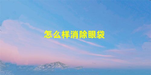怎么样消除眼袋