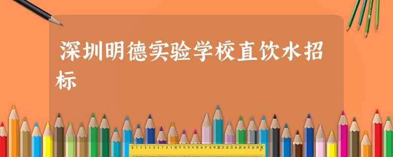 深圳明德实验学校直饮水招标 深圳明德实验学校直饮水招标
