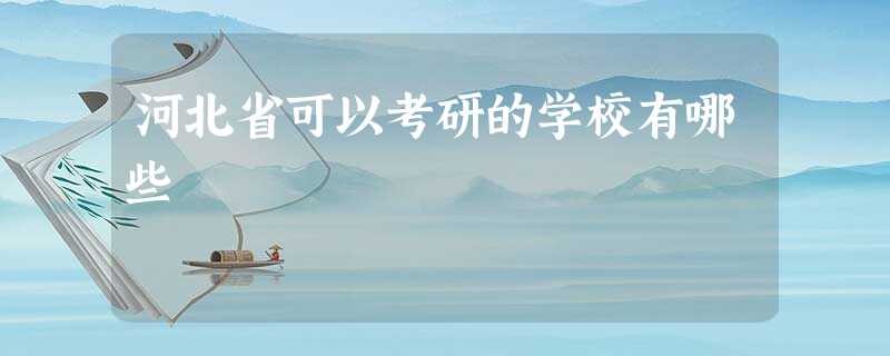 河北省可以考研的学校有哪些 河北省可以考研的学校有哪些