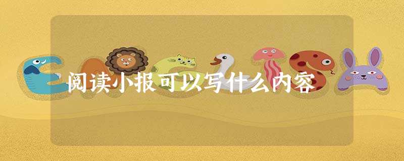 阅读小报可以写什么内容 阅读小报可以写什么内容