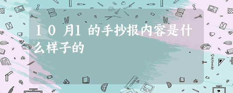 10月1的手抄报内容是什么样子的 10月1的手抄报内容是什么样子的