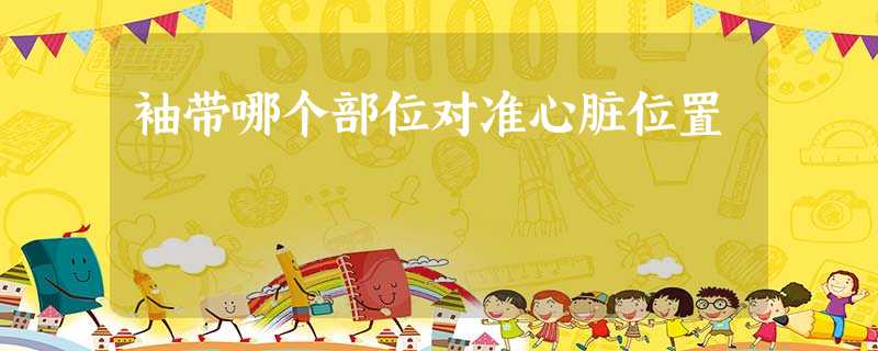 袖带哪个部位对准心脏位置 袖带哪个部位对准心脏位置