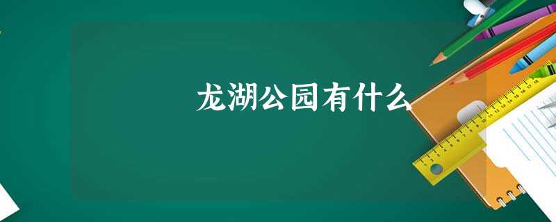龙湖公园有什么 龙湖公园有什么