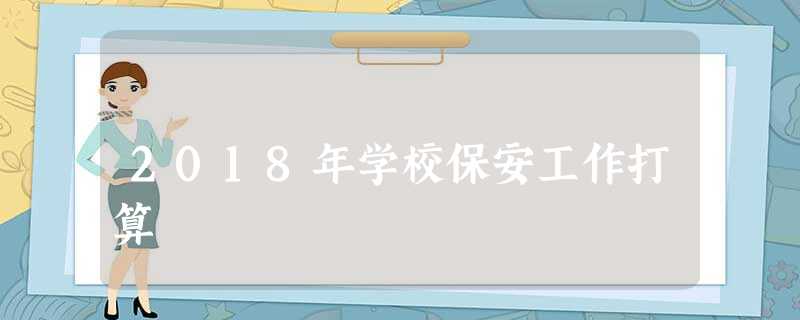 2018年学校保安工作打算 2018年学校保安工作打算