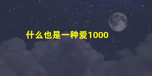 什么也是一种爱1000 什么也是一种爱1000