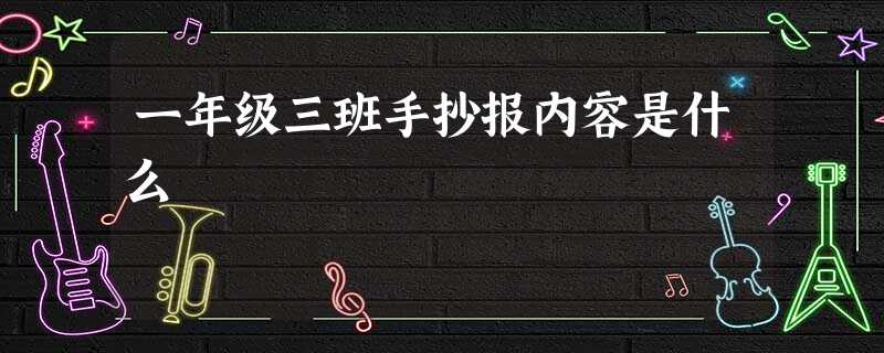 一年级三班手抄报内容是什么 一年级三班手抄报内容是什么