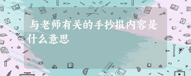 与老师有关的手抄报内容是什么意思 与老师有关的手抄报内容是什么意思