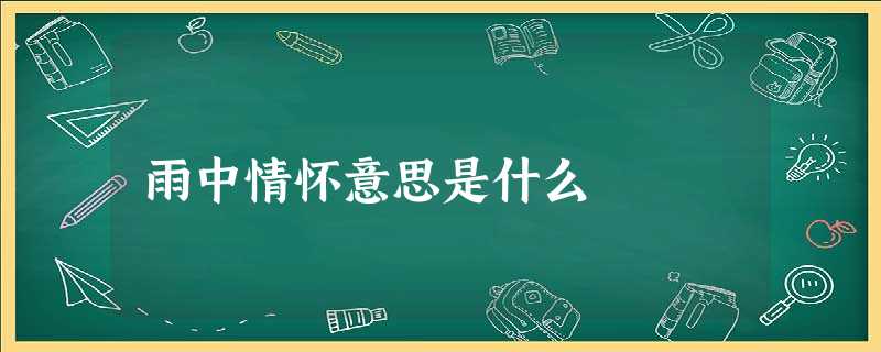 雨中情怀意思是什么 雨中情怀意思是什么