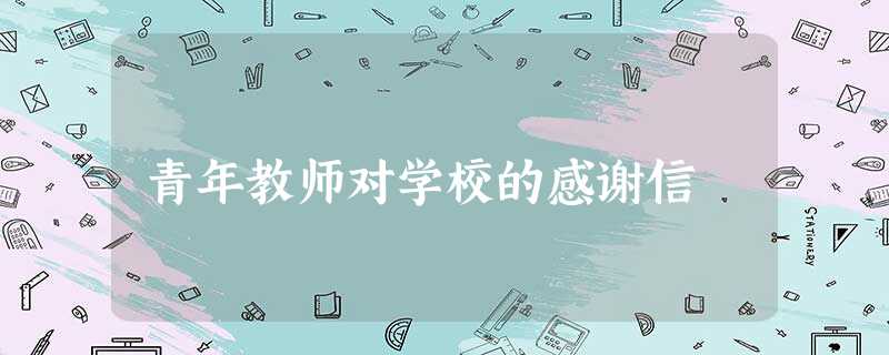 青年教师对学校的感谢信 青年教师对学校的感谢信