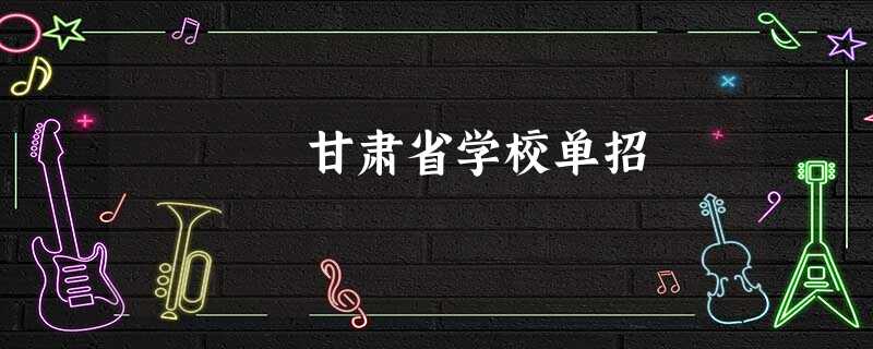 甘肃省学校单招 甘肃省学校单招