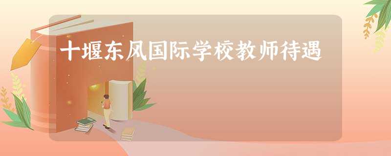 十堰东风国际学校教师待遇 十堰东风国际学校教师待遇