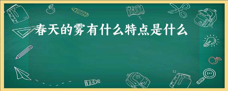 春天的雾有什么特点是什么 春天的雾有什么特点是什么