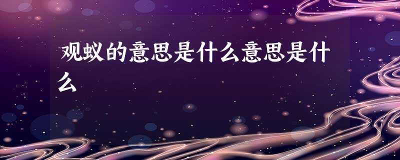 观蚁的意思是什么意思是什么 观蚁的意思是什么意思是什么
