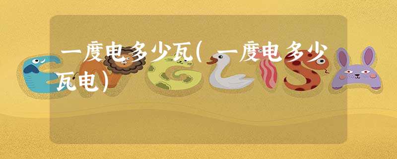 一度电多少瓦(一度电多少瓦电) 一度电多少瓦(一度电多少瓦电)