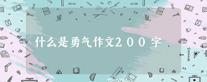 什么是勇气作文200字 什么是勇气作文200字
