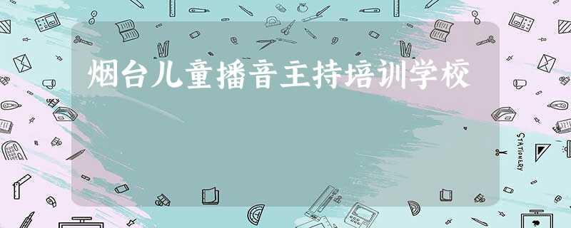 烟台儿童播音主持培训学校 烟台儿童播音主持培训学校